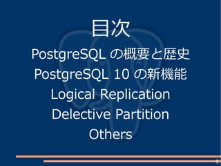 5
目次
PostgreSQL の概要と歴史
PostgreSQL 10 の新機能
Logical Replication
Delective Partition
Others
 