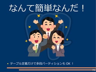 75
なんて簡単なんだ！
テーブル定義だけで多段パーティションも OK ！
 