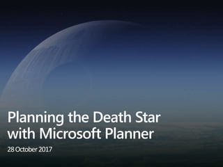 Planning the Death Star
with Microsoft Planner
28October2017
 