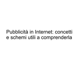 Pubblicità in Internet: concetti
e schemi utili a comprenderla
 