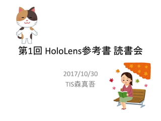 第1回 HoloLens参考書 読書会
2017/10/30
TIS森真吾
 
