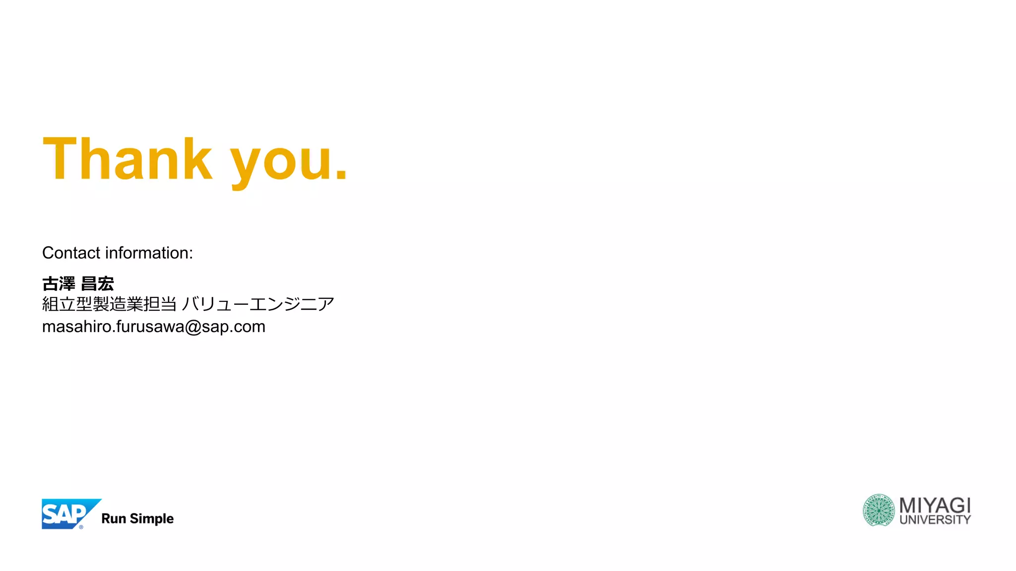 Thank you.
Contact information:
古澤 昌宏
組立型製造業担当 バリューエンジニア
masahiro.furusawa@sap.com
 