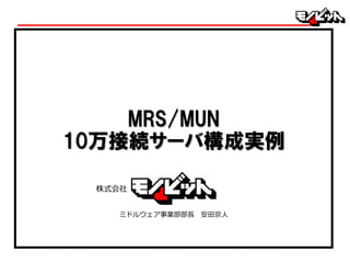 MRS/MUN
10万接続サーバ構成実例
ミドルウェア事業部部長 安田京人
株式会社
 