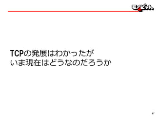 TCPの発展はわかったが
いま現在はどうなのだろうか
87
 