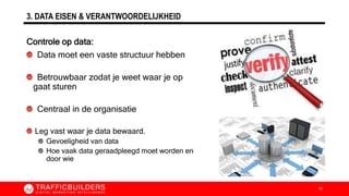 3. DATA EISEN & VERANTWOORDELIJKHEID
Controle op data:
Data moet een vaste structuur hebben
Betrouwbaar zodat je weet waar je op
gaat sturen
Centraal in de organisatie
Leg vast waar je data bewaard.
Gevoeligheid van data
Hoe vaak data geraadpleegd moet worden en
door wie
10
 