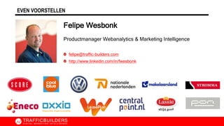 EVEN VOORSTELLEN
Productmanager Webanalytics & Marketing Intelligence
felipe@traffic-builders.com
http://www.linkedin.com/in/fwesbonk
Felipe Wesbonk
 