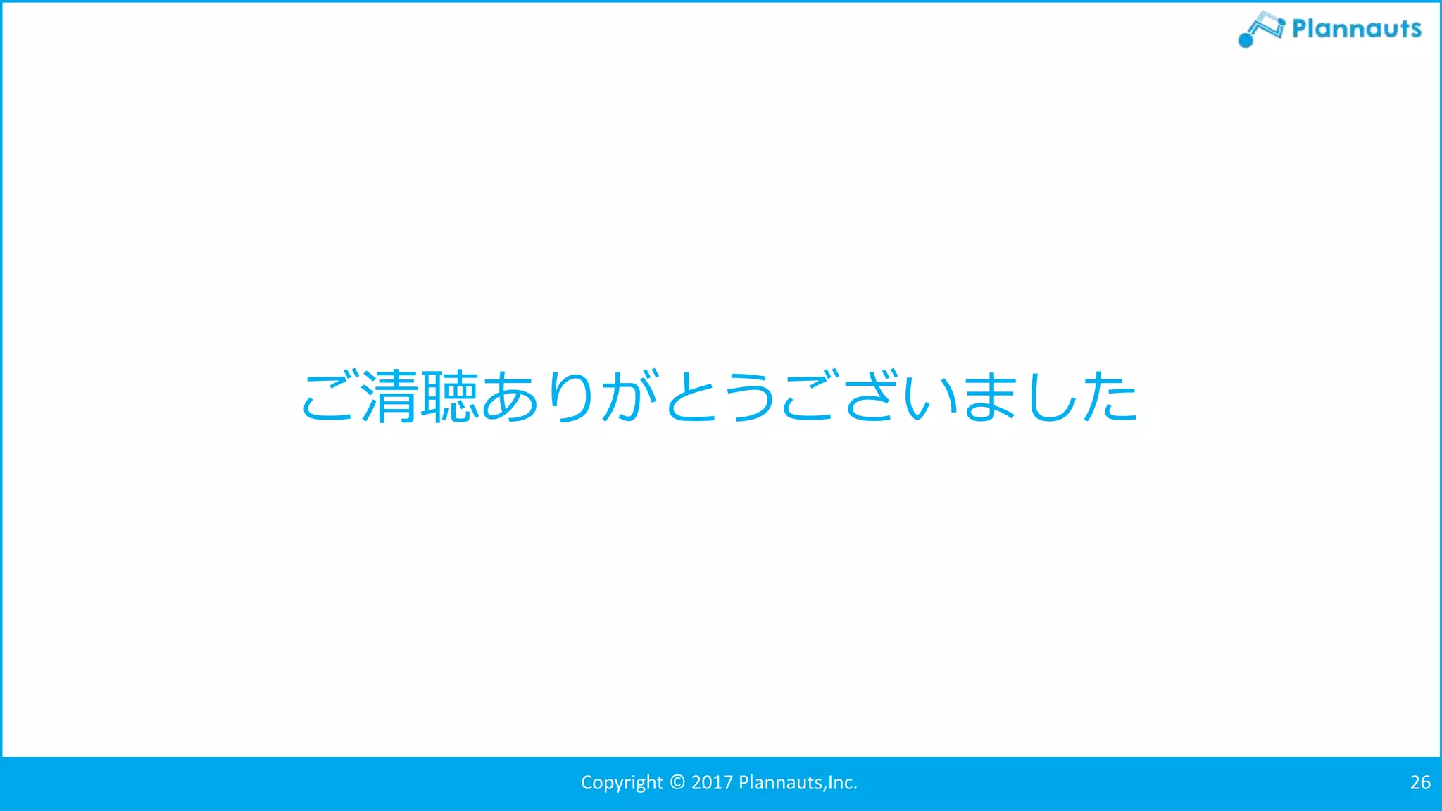 Copyright © 2017 Plannauts,Inc. 26
ご清聴ありがとうございました
 