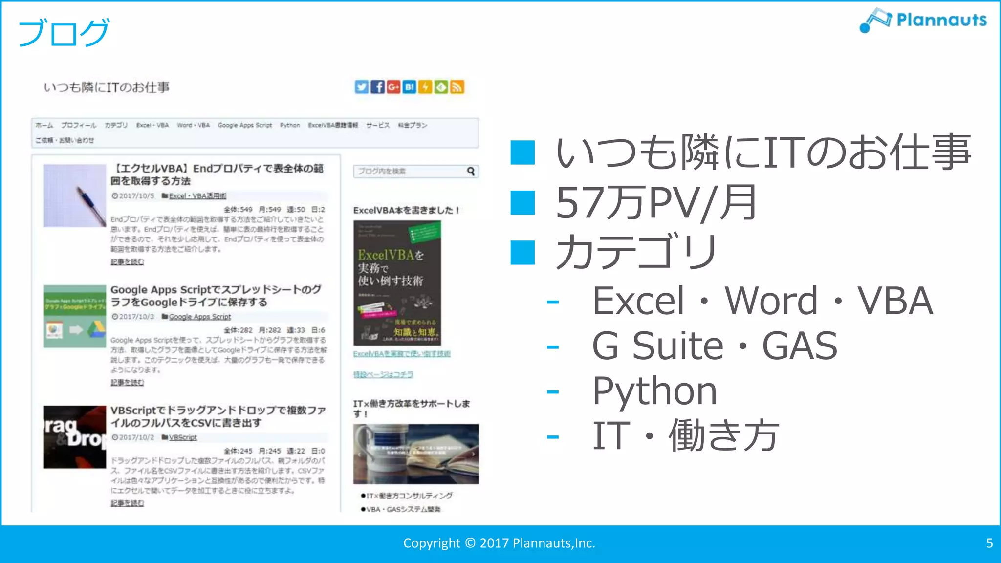 Copyright © 2017 Plannauts,Inc. 5
ブログ
 いつも隣にITのお仕事
 57万PV/月
 カテゴリ
- Excel・Word・VBA
- G Suite・GAS
- Python
- IT・働き方
 