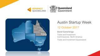 Austin Startup Week
12 October 2017
David Camerlengo
Trade and Investment
Commissioner, North America
Trade and Investment Queensland
 