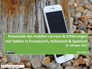 Potenziale des mobilen Lernens & Erfahrungen
mit Tablets in Französisch, Italienisch & Spanisch
23. Oktober 2017
Elke Höfler
Photo credit: pixabay.com (CC0)
 