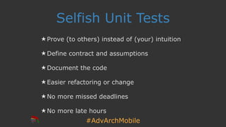 #AdvArchMobile
Selfish Unit Tests
★ Prove (to others) instead of (your) intuition
★ Define contract and assumptions
★ Document the code
★ Easier refactoring or change
★ No more missed deadlines
★ No more late hours
 