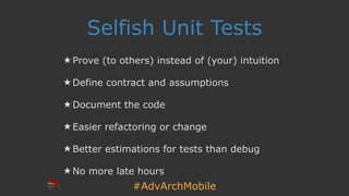 #AdvArchMobile
Selfish Unit Tests
★ Prove (to others) instead of (your) intuition
★ Define contract and assumptions
★ Document the code
★ Easier refactoring or change
★ Better estimations for tests than debug
★ No more late hours
 