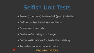 #AdvArchMobile
Selfish Unit Tests
★ Prove (to others) instead of (your) intuition
★ Define contract and assumptions
★ Document the code
★ Easier refactoring or change
★ Better estimations for tests than debug
★ Reusable code = code + tests
 