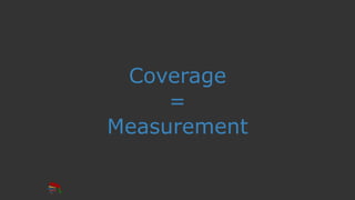 Coverage
=
Measurement
 