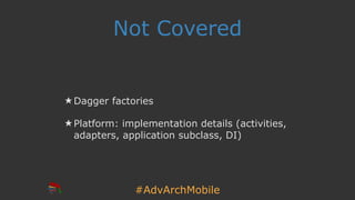 #AdvArchMobile
Not Covered
★ Dagger factories
★ Platform: implementation details (activities,
adapters, application subclass, DI)
 