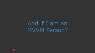 And if I am an
MVVM Person?
 