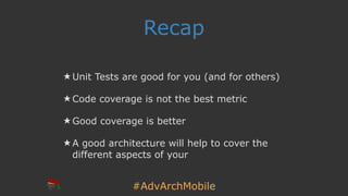 #AdvArchMobile
Recap
★ Unit Tests are good for you (and for others)
★ Code coverage is not the best metric
★ Good coverage is better
★ A good architecture will help to cover the
different aspects of your
 