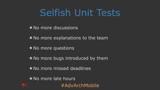 #AdvArchMobile
Selfish Unit Tests
★ No more discussions
★ No more explanations to the team
★ No more questions
★ No more bugs introduced by them
★ No more missed deadlines
★ No more late hours
 