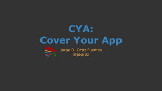 CYA:
Cover Your App
Jorge D. Ortiz Fuentes
@jdortiz
 