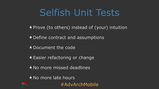 #AdvArchMobile
Selfish Unit Tests
★ Prove (to others) instead of (your) intuition
★ Define contract and assumptions
★ Docu...