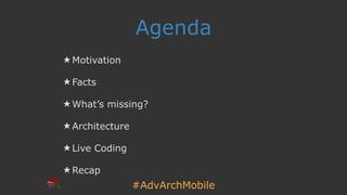 #AdvArchMobile
Agenda
★ Motivation
★ Facts
★ What’s missing?
★ Architecture
★ Live Coding
★ Recap
 