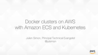 Docker clusters on AWS
with Amazon ECS and Kubernetes
Julien Simon, Principal Technical Evangelist
@julsimon
 