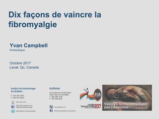 Dix façons de vaincre la
fibromyalgie
Yvan Campbell
Kinésiologue
Octobre 2017
Laval, Qc, Canada
 