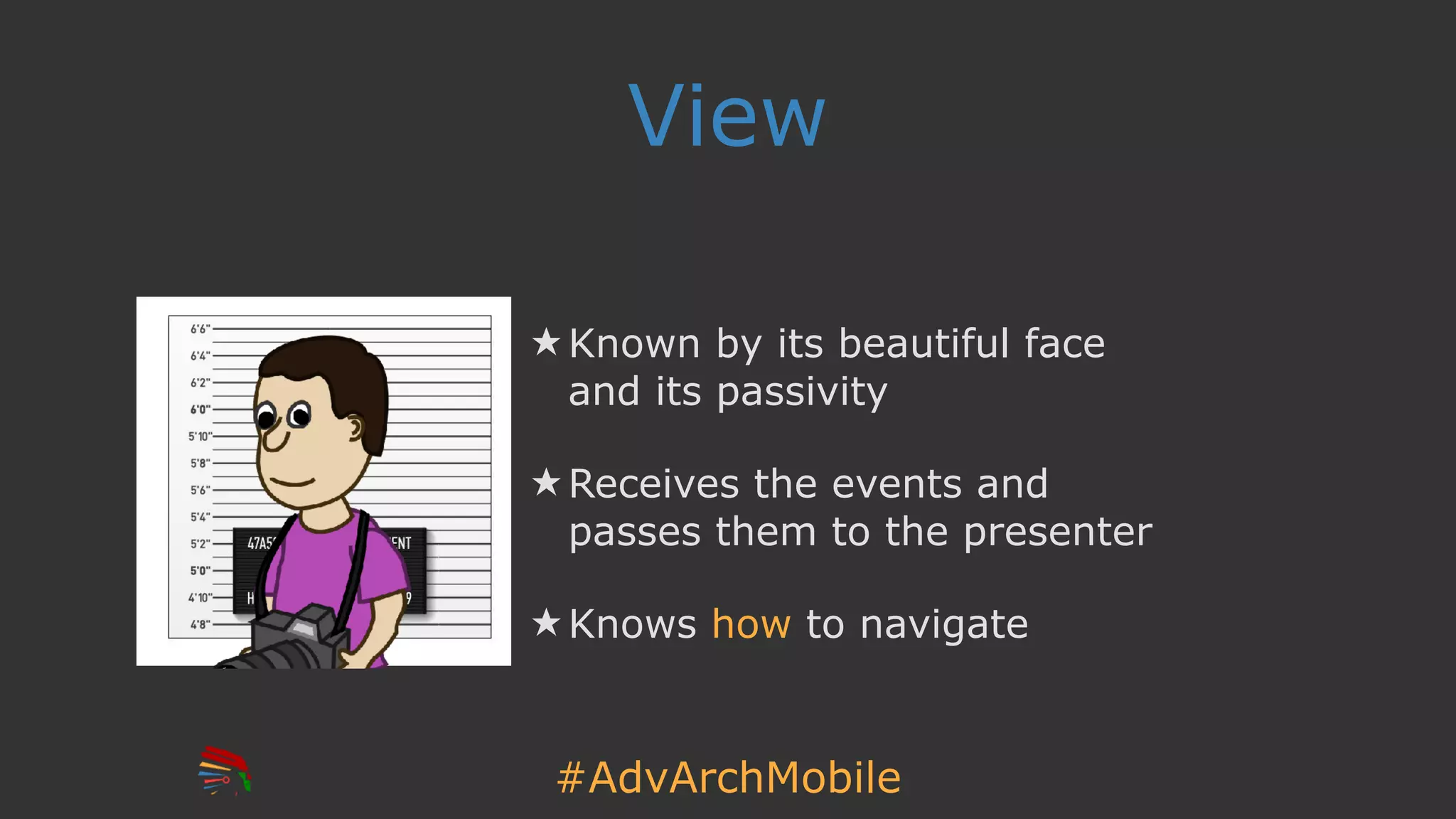 #AdvArchMobile
View
★ Known by its beautiful face
and its passivity
★ Receives the events and
passes them to the presenter
★ Knows how to navigate
 