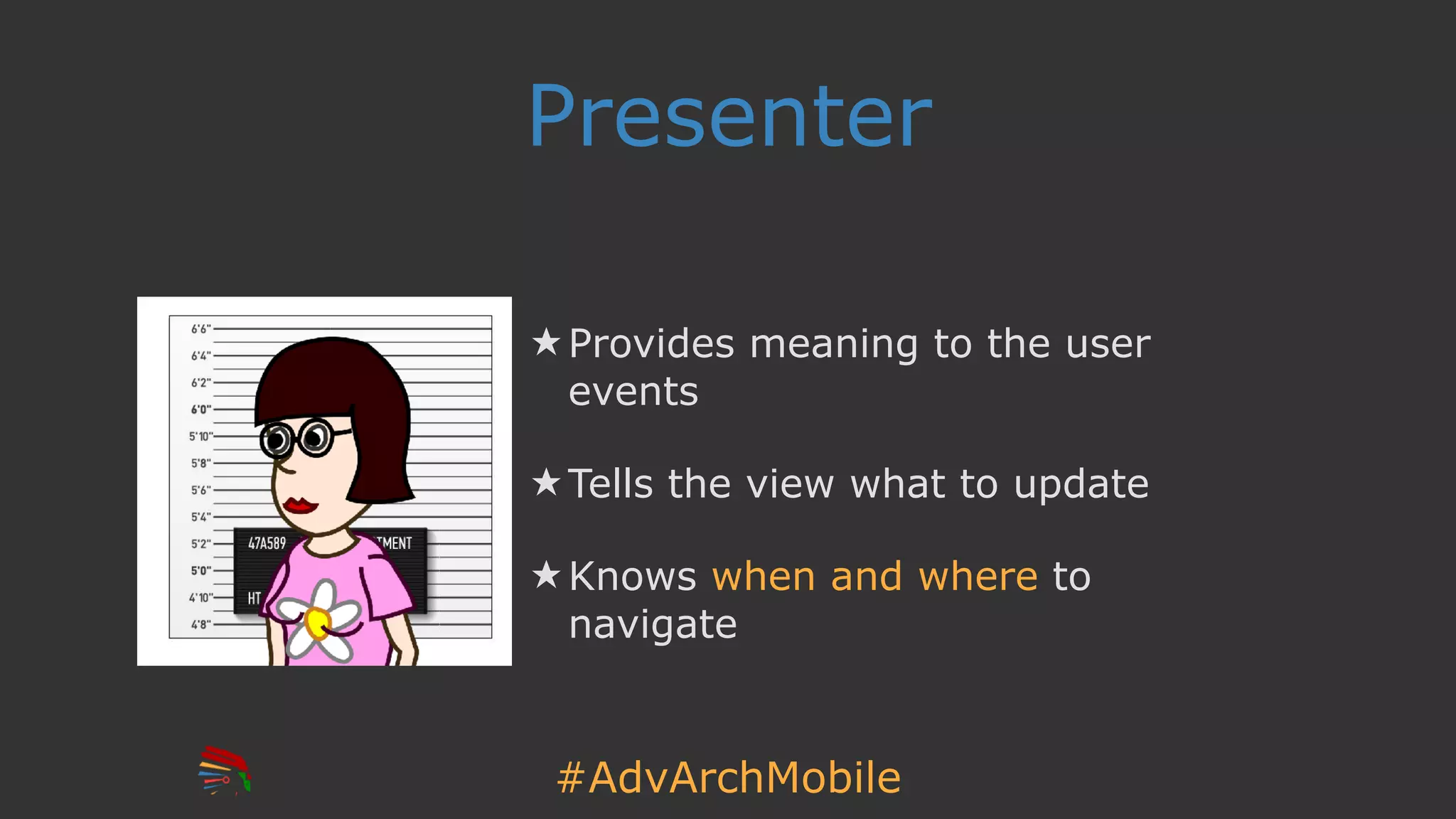 #AdvArchMobile
Presenter
★ Provides meaning to the user
events
★ Tells the view what to update
★ Knows when and where to
navigate
 