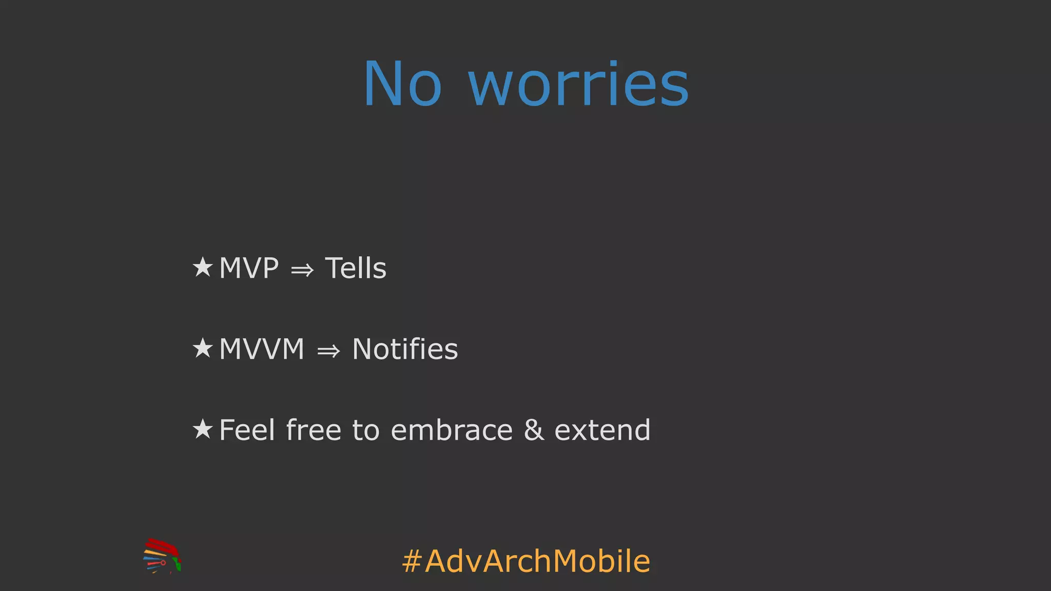 #AdvArchMobile
No worries
★ MVP Tells
★ MVVM Notifies
★ Feel free to embrace & extend
 