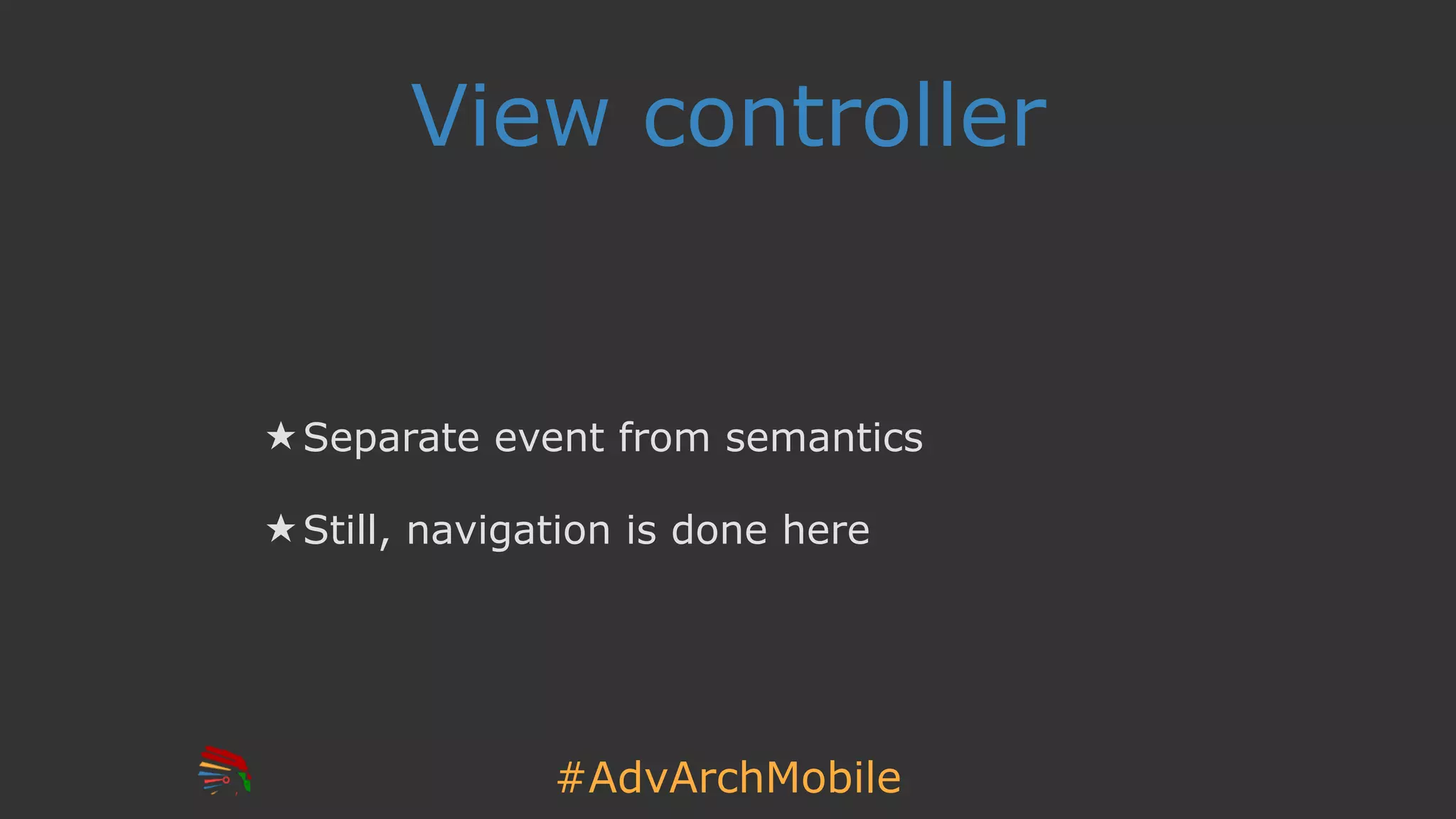 #AdvArchMobile
View controller
★ Separate event from semantics
★ Still, navigation is done here
 