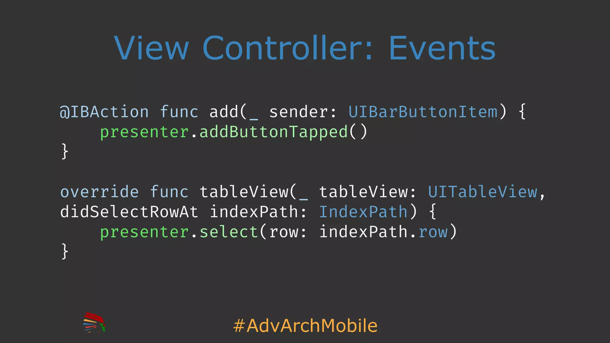 #AdvArchMobile
View Controller: Events
@IBAction func add(_ sender: UIBarButtonItem) {
presenter.addButtonTapped()
}
override func tableView(_ tableView: UITableView,
didSelectRowAt indexPath: IndexPath) {
presenter.select(row: indexPath.row)
}
 