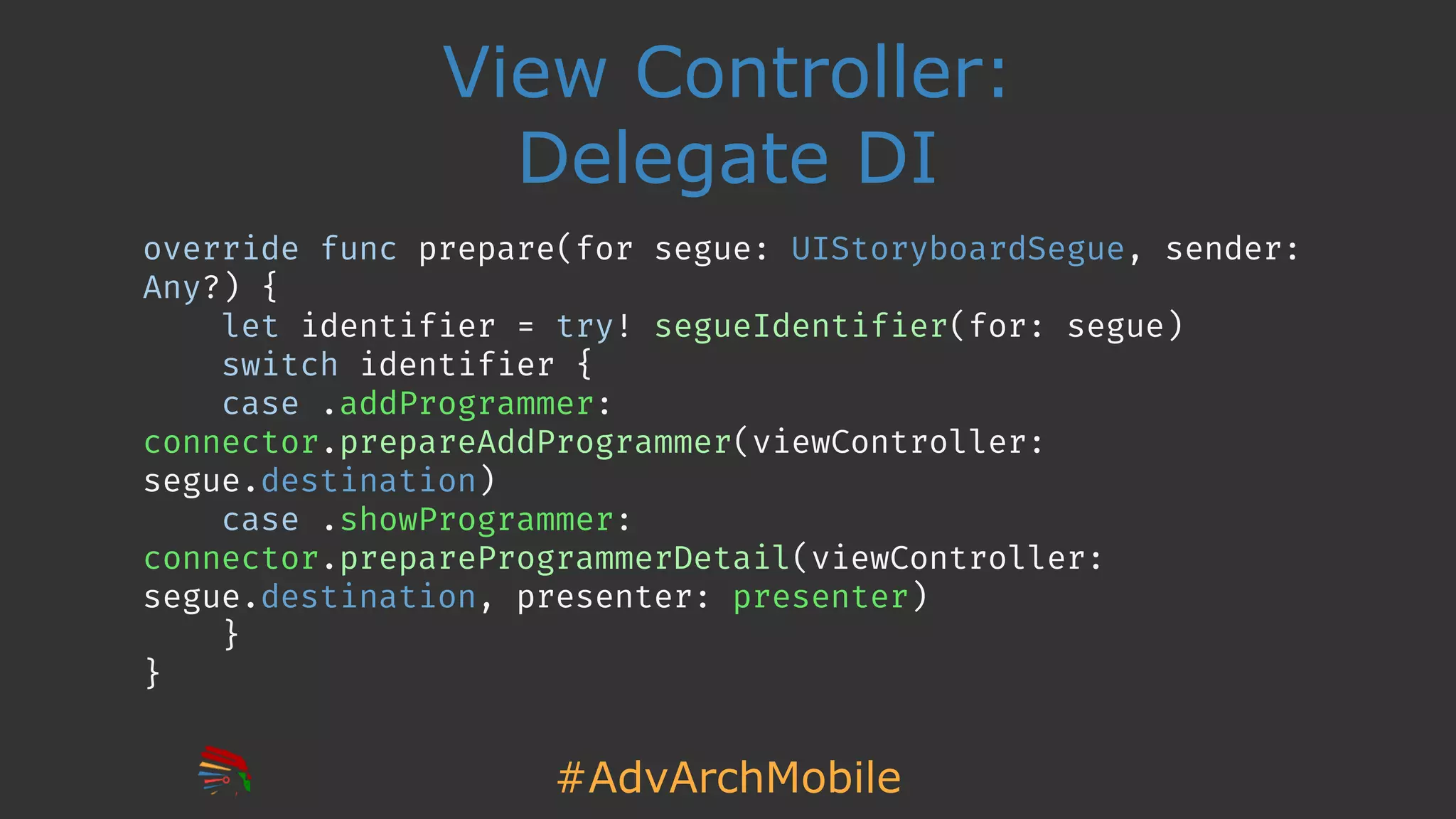 #AdvArchMobile
View Controller:
Delegate DI
override func prepare(for segue: UIStoryboardSegue, sender:
Any?) {
let identifier = try! segueIdentifier(for: segue)
switch identifier {
case .addProgrammer:
connector.prepareAddProgrammer(viewController:
segue.destination)
case .showProgrammer:
connector.prepareProgrammerDetail(viewController:
segue.destination, presenter: presenter)
}
}
 