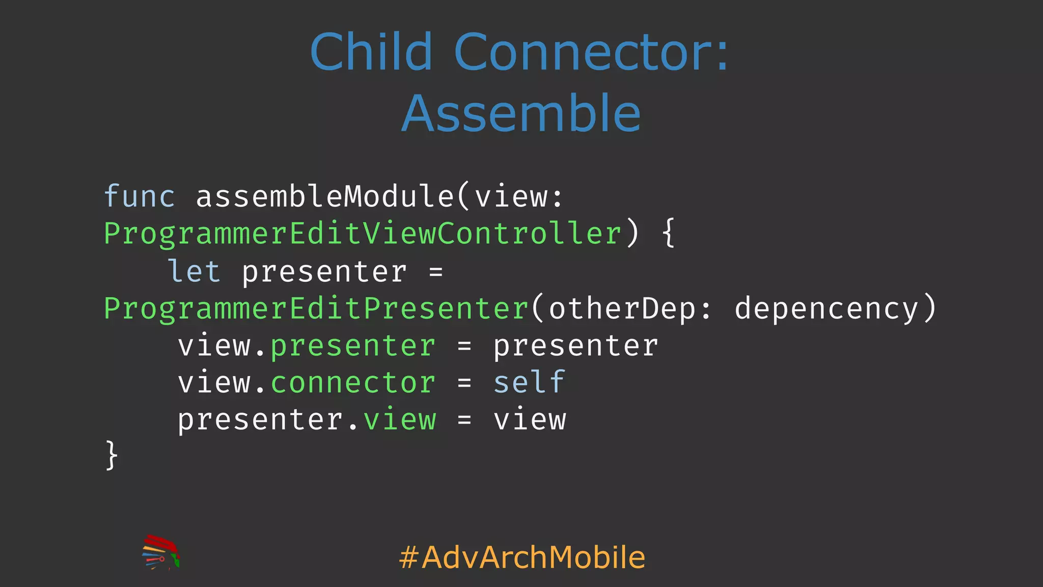 #AdvArchMobile
Child Connector:
Assemble
func assembleModule(view:
ProgrammerEditViewController) {
let presenter =
ProgrammerEditPresenter(otherDep: depencency)
view.presenter = presenter
view.connector = self
presenter.view = view
}
 
