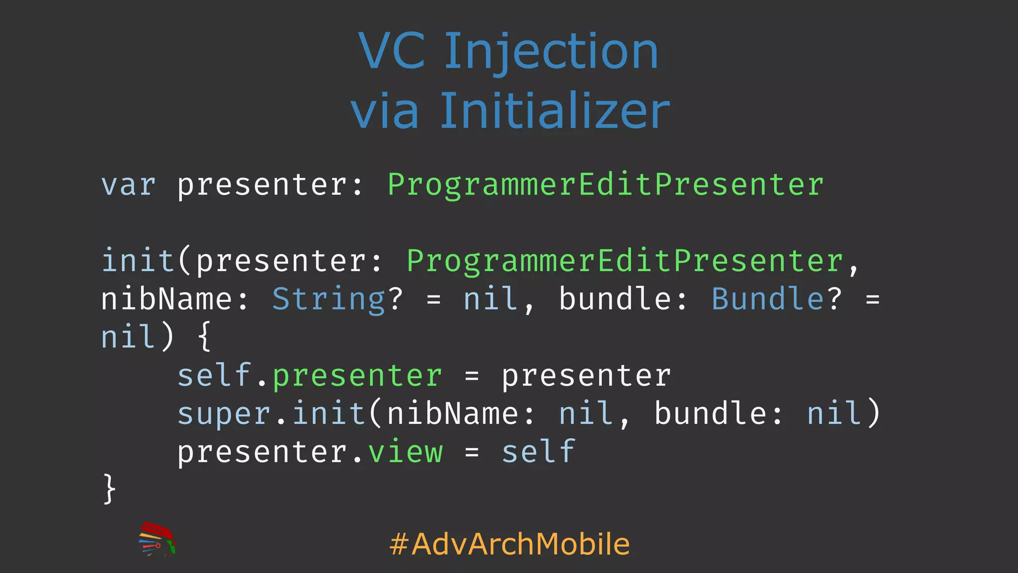 #AdvArchMobile
VC Injection
via Initializer
var presenter: ProgrammerEditPresenter
init(presenter: ProgrammerEditPresenter,
nibName: String? = nil, bundle: Bundle? =
nil) {
self.presenter = presenter
super.init(nibName: nil, bundle: nil)
presenter.view = self
}
 