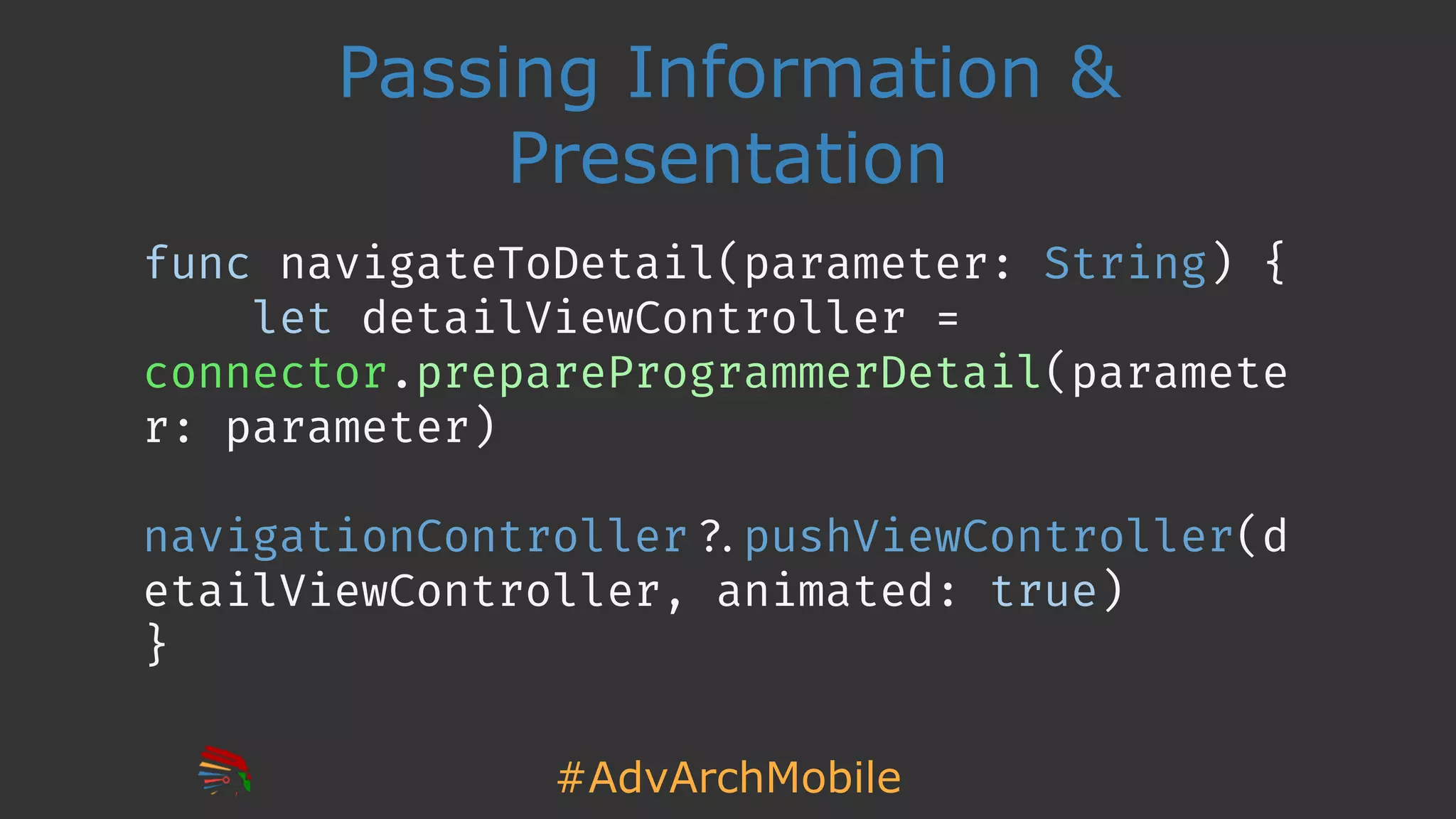#AdvArchMobile
Passing Information &
Presentation
func navigateToDetail(parameter: String) {
let detailViewController =
connector.prepareProgrammerDetail(paramete
r: parameter)
navigationController!?.pushViewController(d
etailViewController, animated: true)
}
 