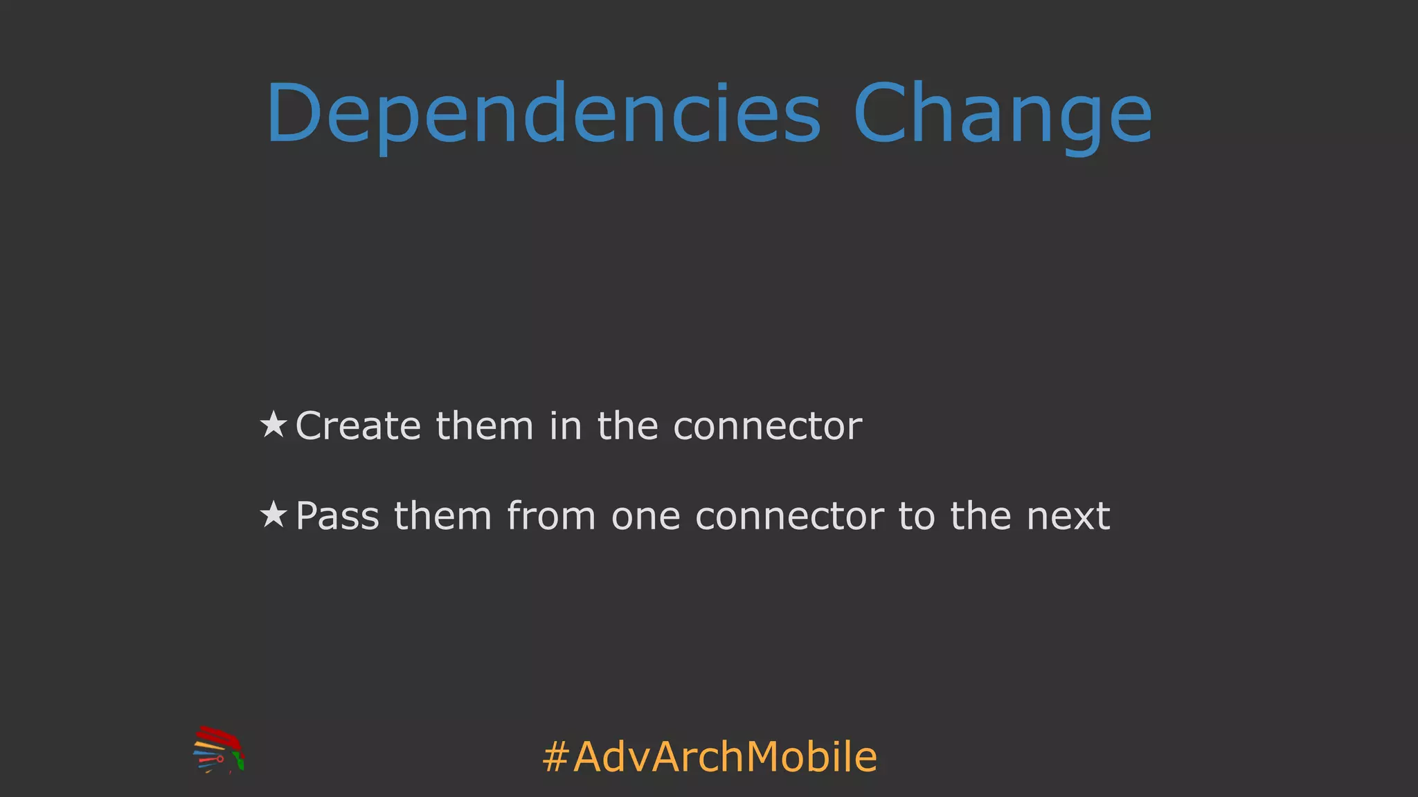 #AdvArchMobile
Dependencies Change
★ Create them in the connector
★ Pass them from one connector to the next
 