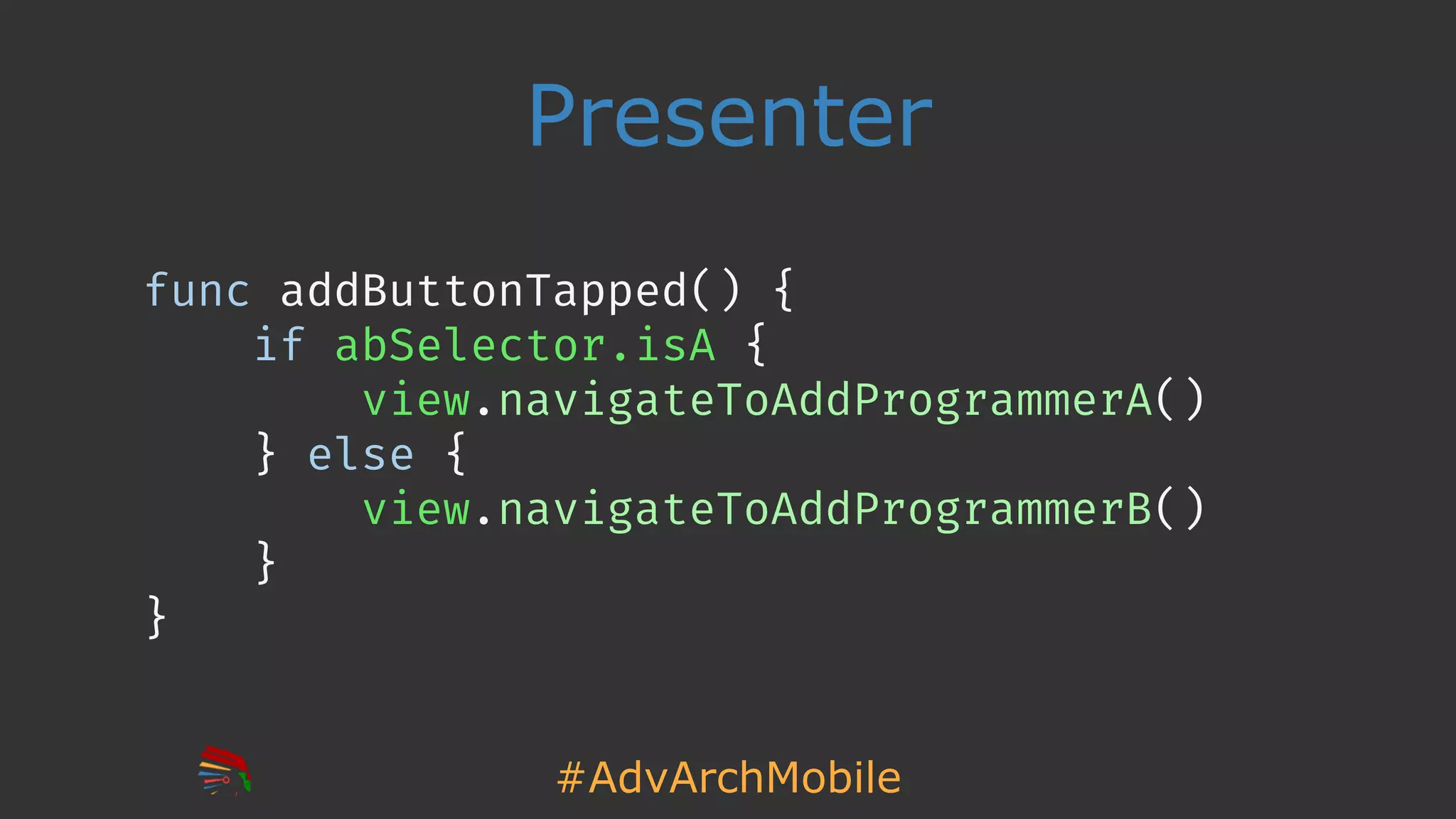 #AdvArchMobile
Presenter
func addButtonTapped() {
if abSelector.isA {
view.navigateToAddProgrammerA()
} else {
view.navigateToAddProgrammerB()
}
}
 