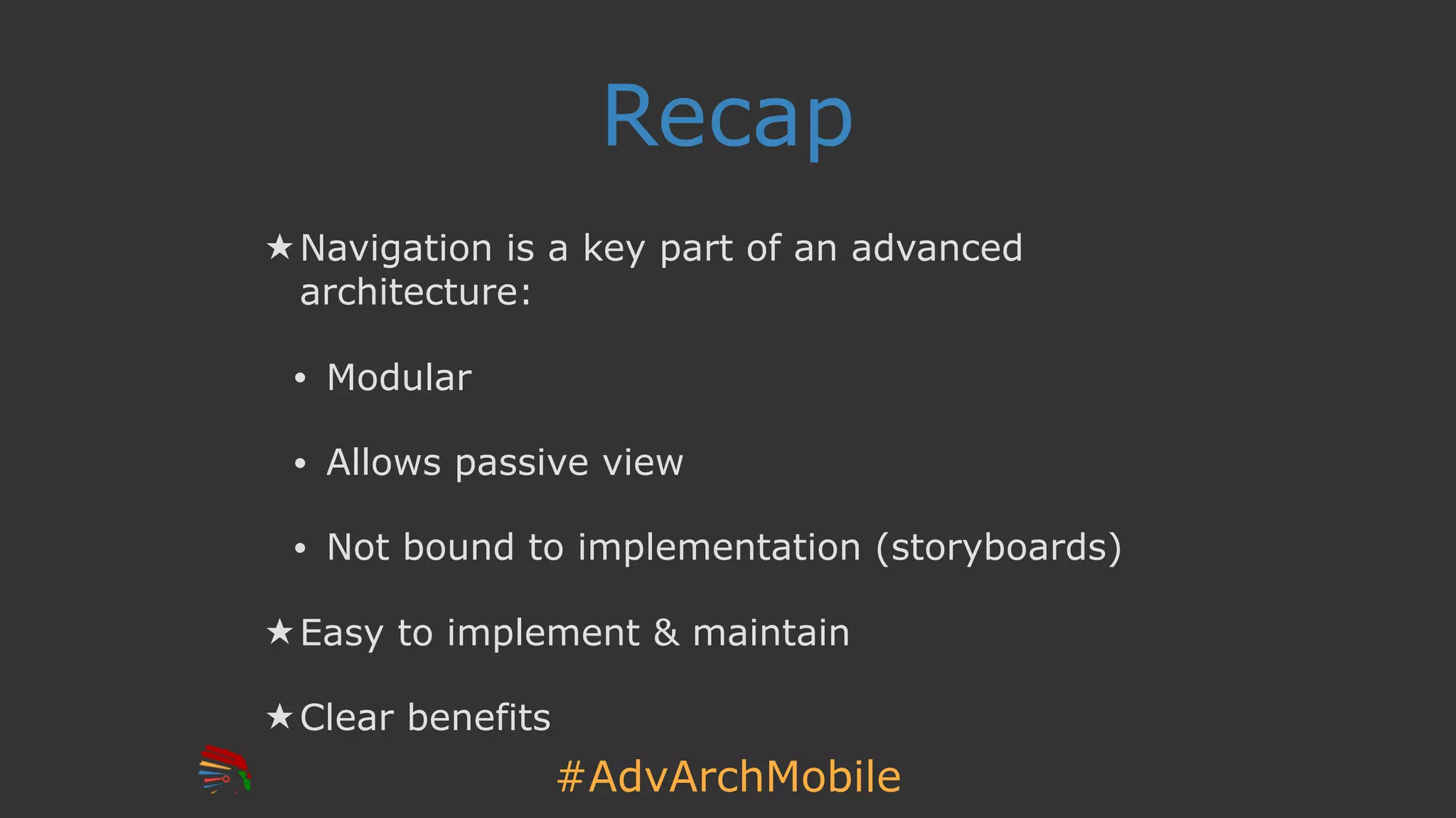 #AdvArchMobile
Recap
★ Navigation is a key part of an advanced
architecture:
• Modular
• Allows passive view
• Not bound to implementation (storyboards)
★ Easy to implement & maintain
★ Clear benefits
 
