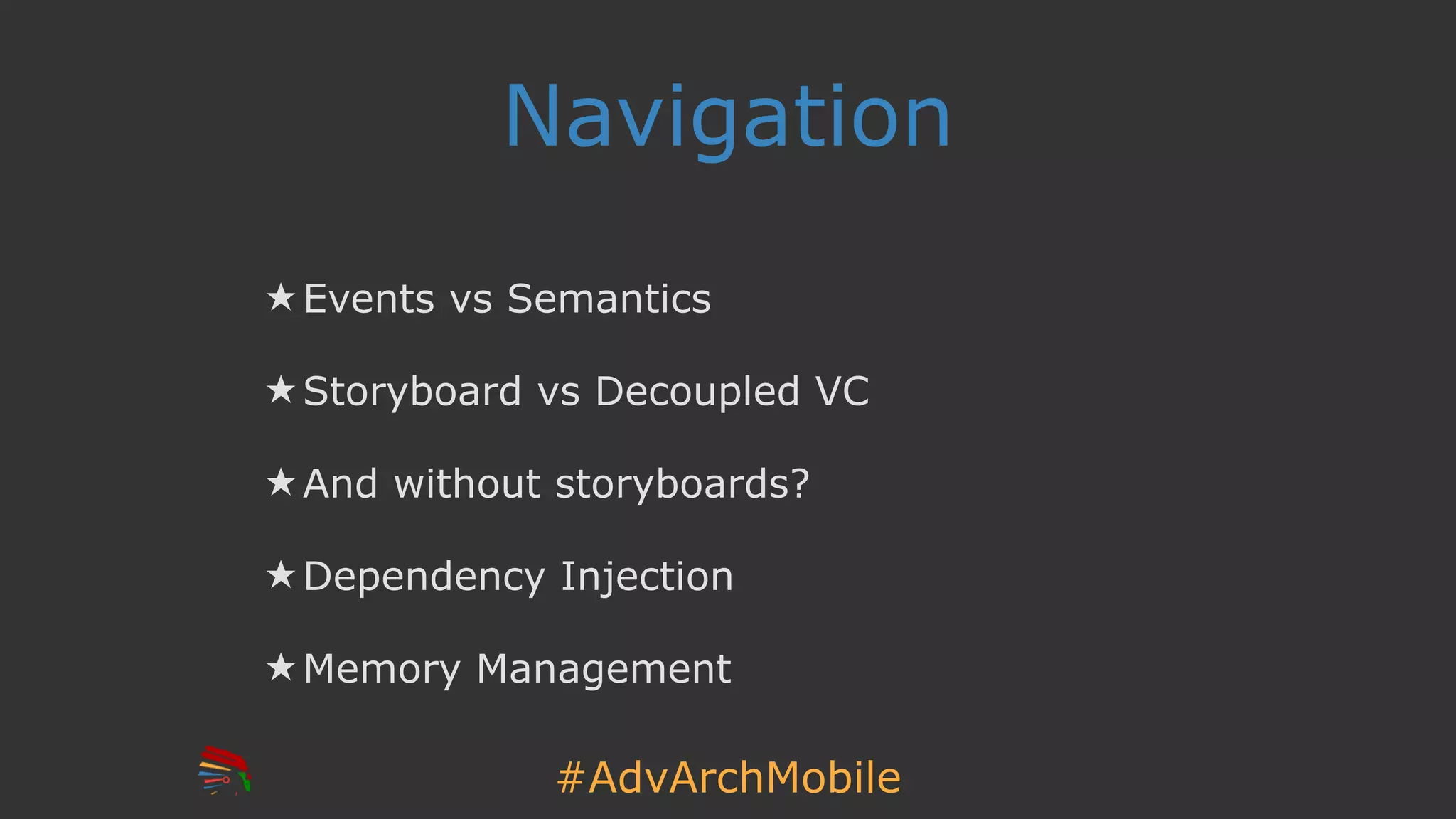 #AdvArchMobile
Navigation
★ Events vs Semantics
★ Storyboard vs Decoupled VC
★ And without storyboards?
★ Dependency Injection
★ Memory Management
 