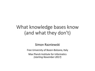 What knowledge bases know
(and what they don't)
Simon Razniewski
Free University of Bozen-Bolzano, Italy
Max Planck Institute for Informatics
(starting November 2017)
 