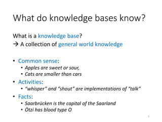 What do knowledge bases know?
What is a knowledge base?
 A collection of general world knowledge
• Common sense:
• Apples...