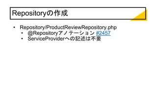 Repositoryの作成
• Repository/ProductReviewRepository.php
• @Repositoryアノテーション #2457
• ServiceProviderへの記述は不要
 
