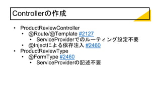 Controllerの作成
• ProductReviewController
• @Route/@Template #2127
• ServiceProviderでのルーティング設定不要
• @Injectによる依存注入 #2460
• ProductReviewType
• @FormType #2460
• ServiceProviderの記述不要
 