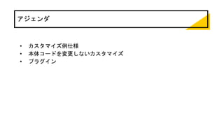 アジェンダ
• カスタマイズ例仕様
• 本体コードを変更しないカスタマイズ
• プラグイン
 