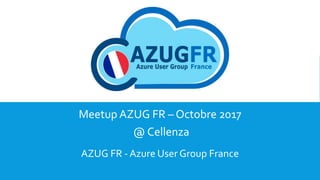 Meetup AZUG FR – Octobre 2017
@ Cellenza
AZUG FR - Azure User Group France
 