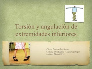 Torsión y angulación de
extremidades inferiores
Flavio Paulos dos Santos
Cirugía Ortopédica y Traumatología
Unidad TRI- HGUA
 