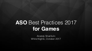 ASO Best Practices 2017  
for Games
Anatoly Sharifulin
White Nights, October 2017
 