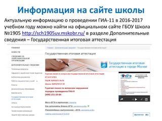 Информация на сайте школы
Актуальную информацию о проведении ГИА-11 в 2016-2017
учебном году можно найти на официальном сайте ГБОУ Школа
№1905 http://sch1905uv.mskobr.ru/ в разделе Дополнительные
сведения – Государственная итоговая аттестация
 