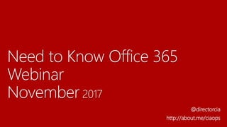 Need to Know Office 365
Webinar
November 2017
@directorcia
http://about.me/ciaops
 